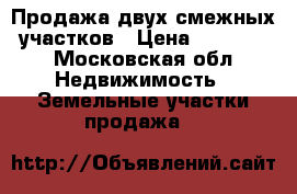 Продажа двух смежных  участков › Цена ­ 850 000 - Московская обл. Недвижимость » Земельные участки продажа   